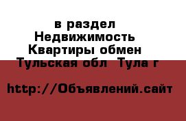  в раздел : Недвижимость » Квартиры обмен . Тульская обл.,Тула г.